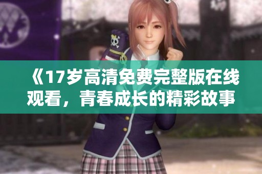 《17岁高清免费完整版在线观看，青春成长的精彩故事》