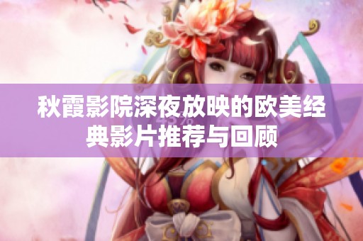 秋霞影院深夜放映的欧美经典影片推荐与回顾