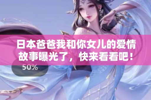 日本爸爸我和你女儿的爱情故事曝光了，快来看看吧！
