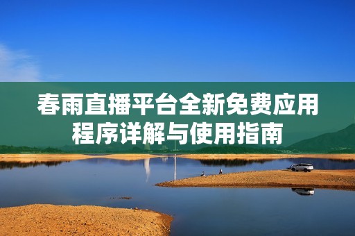 春雨直播平台全新免费应用程序详解与使用指南