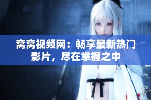 窝窝视频网：畅享最新热门影片，尽在掌握之中