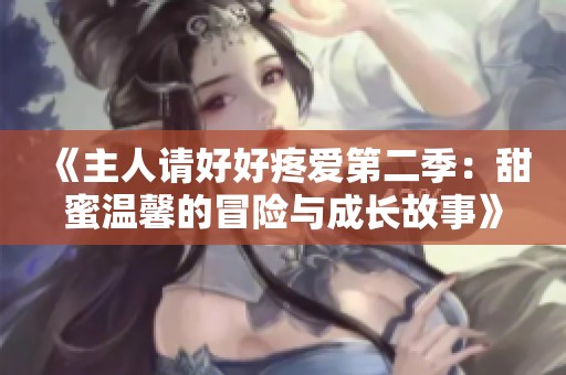 《主人请好好疼爱第二季：甜蜜温馨的冒险与成长故事》