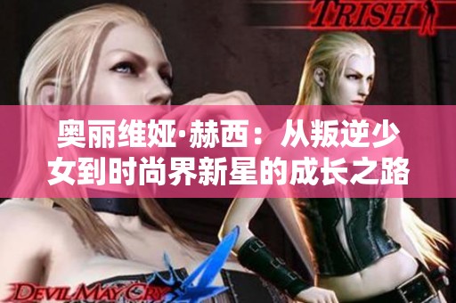 奥丽维娅·赫西：从叛逆少女到时尚界新星的成长之路