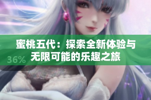 蜜桃五代：探索全新体验与无限可能的乐趣之旅