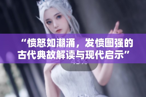 “愤怒如潮涌，发愤图强的古代典故解读与现代启示”