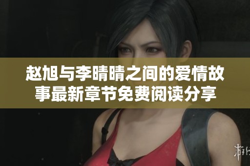 赵旭与李晴晴之间的爱情故事最新章节免费阅读分享