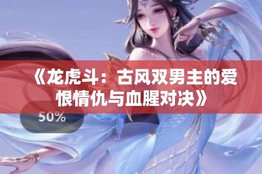 《龙虎斗：古风双男主的爱恨情仇与血腥对决》