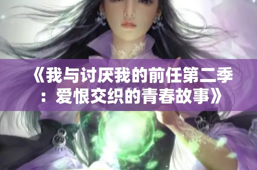《我与讨厌我的前任第二季：爱恨交织的青春故事》