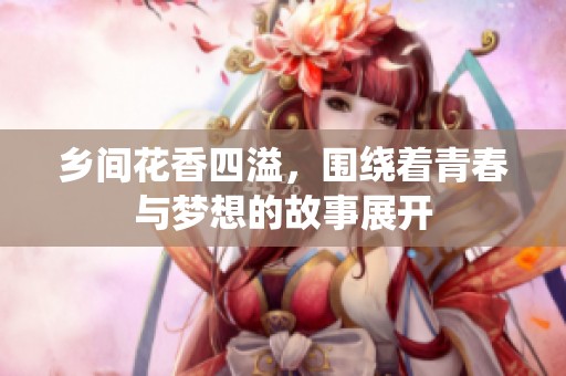 乡间花香四溢，围绕着青春与梦想的故事展开