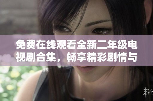 免费在线观看全新二年级电视剧合集，畅享精彩剧情与搞笑时刻