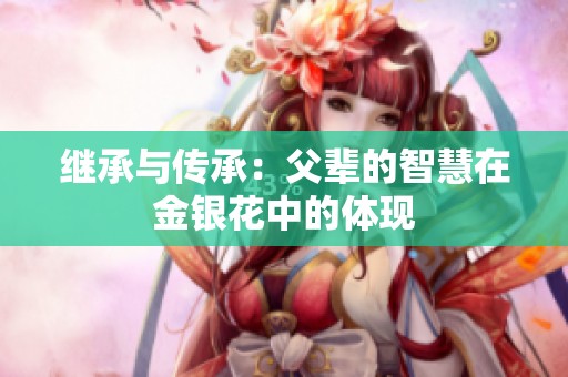 继承与传承：父辈的智慧在金银花中的体现