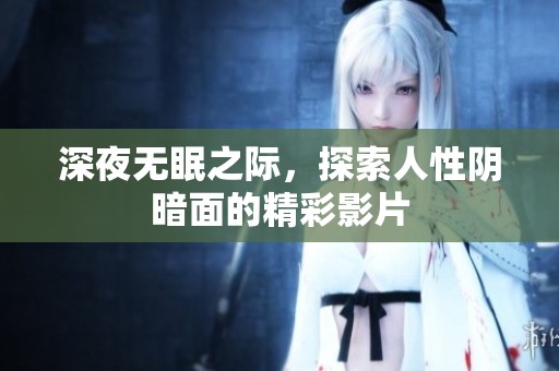 深夜无眠之际，探索人性阴暗面的精彩影片