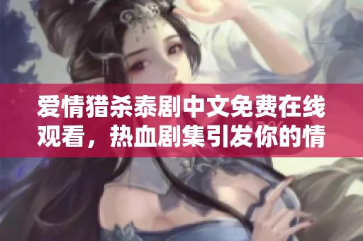 爱情猎杀泰剧中文免费在线观看，热血剧集引发你的情感共鸣