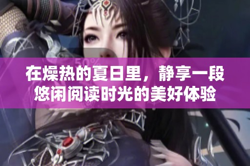 在燥热的夏日里，静享一段悠闲阅读时光的美好体验