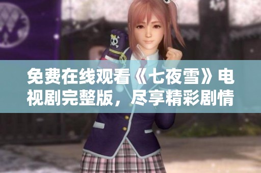 免费在线观看《七夜雪》电视剧完整版，尽享精彩剧情与感人故事