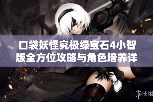 口袋妖怪究极绿宝石4小智版全方位攻略与角色培养详解