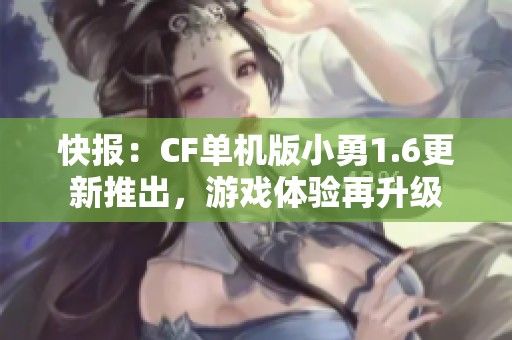 快报：CF单机版小勇1.6更新推出，游戏体验再升级