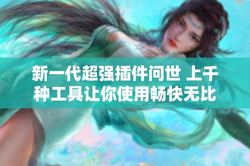 新一代超强插件问世 上千种工具让你使用畅快无比