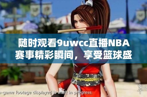 随时观看9uwcc直播NBA赛事精彩瞬间，享受篮球盛宴