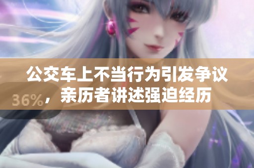 公交车上不当行为引发争议，亲历者讲述强迫经历