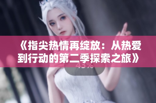 《指尖热情再绽放：从热爱到行动的第二季探索之旅》