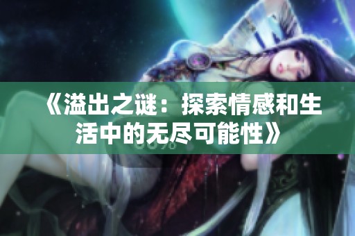《溢出之谜：探索情感和生活中的无尽可能性》