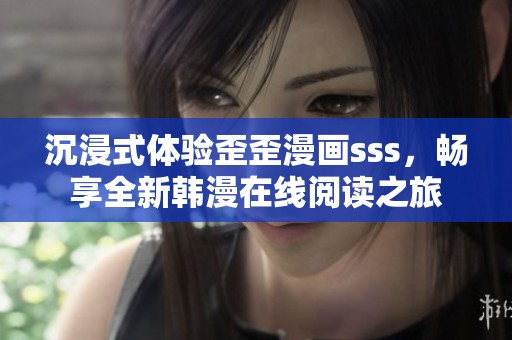 沉浸式体验歪歪漫画sss，畅享全新韩漫在线阅读之旅