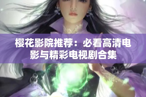樱花影院推荐：必看高清电影与精彩电视剧合集
