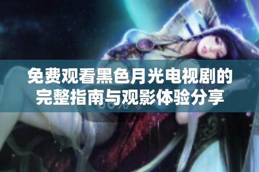 免费观看黑色月光电视剧的完整指南与观影体验分享