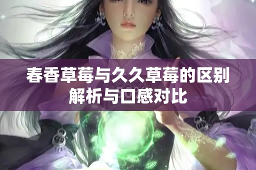 春香草莓与久久草莓的区别解析与口感对比