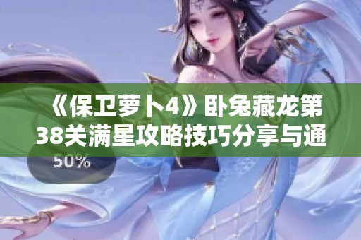 《保卫萝卜4》卧兔藏龙第38关满星攻略技巧分享与通关秘诀
