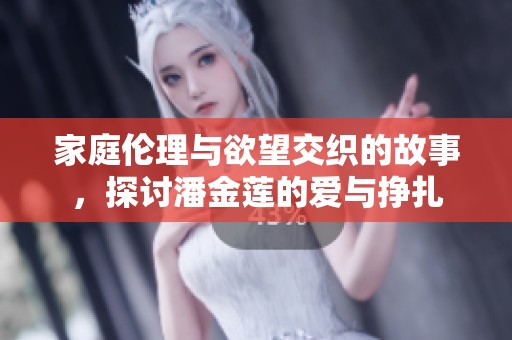 家庭伦理与欲望交织的故事，探讨潘金莲的爱与挣扎