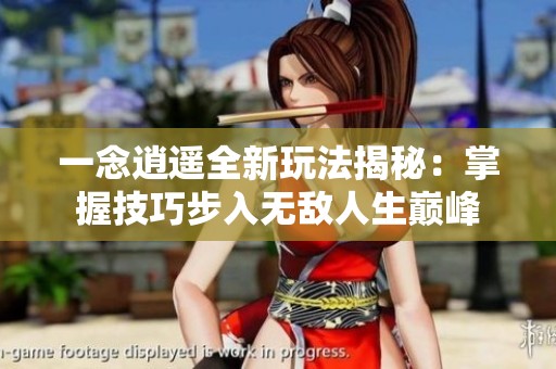 一念逍遥全新玩法揭秘：掌握技巧步入无敌人生巅峰