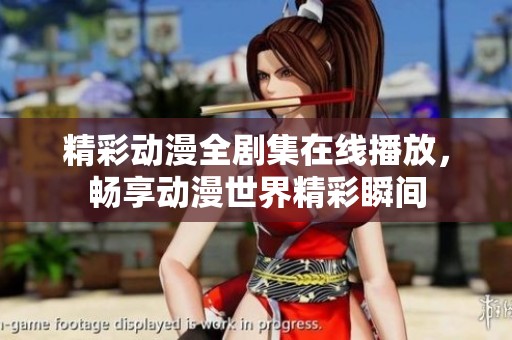 精彩动漫全剧集在线播放，畅享动漫世界精彩瞬间
