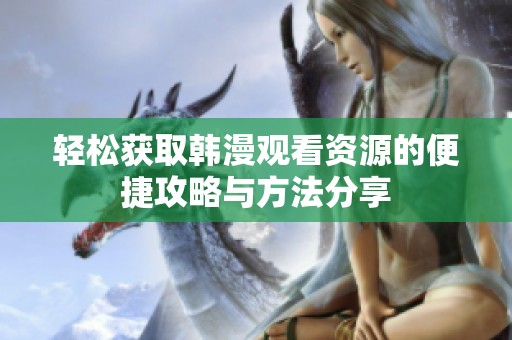 轻松获取韩漫观看资源的便捷攻略与方法分享