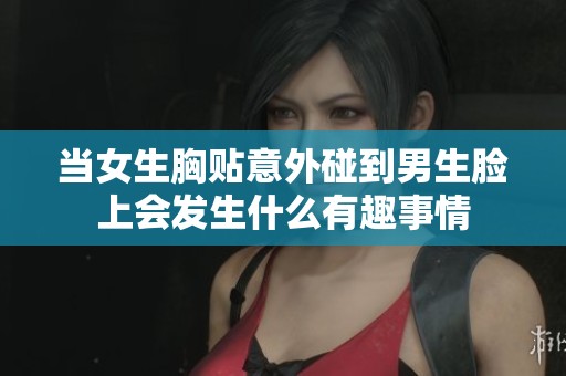当女生胸贴意外碰到男生脸上会发生什么有趣事情