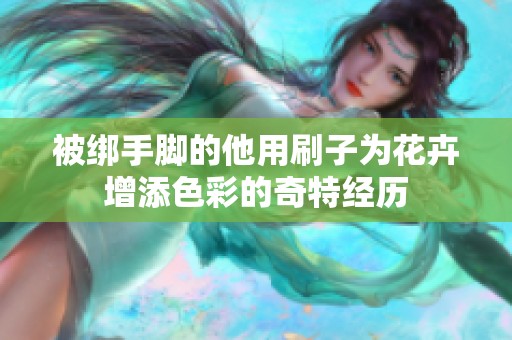 被绑手脚的他用刷子为花卉增添色彩的奇特经历