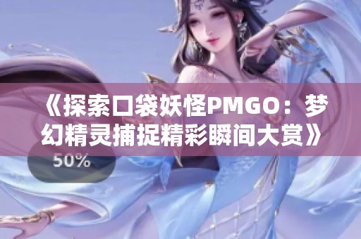 《探索口袋妖怪PMGO：梦幻精灵捕捉精彩瞬间大赏》