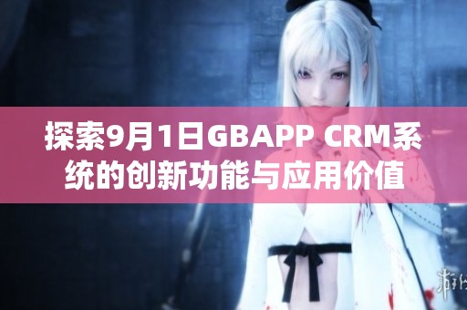探索9月1日GBAPP CRM系统的创新功能与应用价值