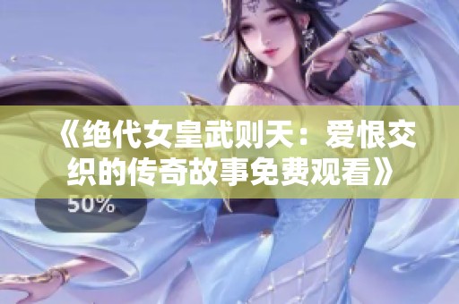 《绝代女皇武则天：爱恨交织的传奇故事免费观看》