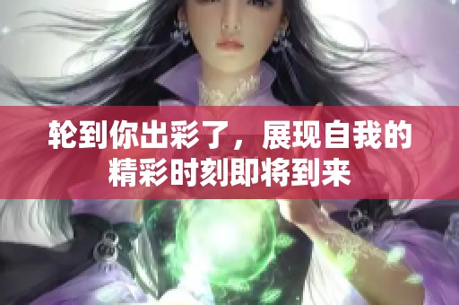轮到你出彩了，展现自我的精彩时刻即将到来