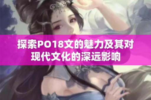 探索PO18文的魅力及其对现代文化的深远影响