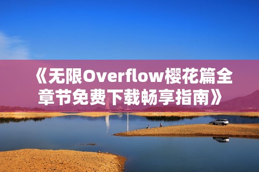 《无限Overflow樱花篇全章节免费下载畅享指南》