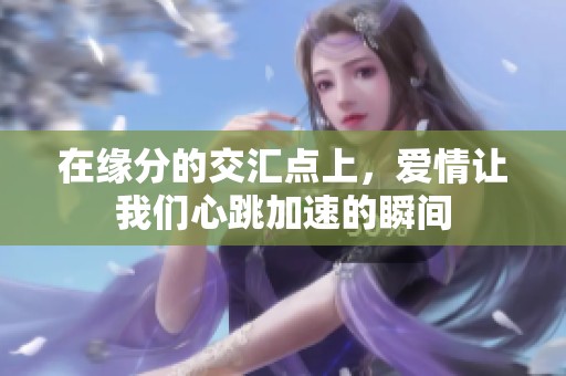 在缘分的交汇点上，爱情让我们心跳加速的瞬间