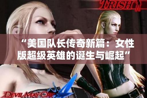 “美国队长传奇新篇：女性版超级英雄的诞生与崛起”
