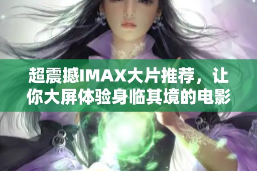 超震撼IMAX大片推荐，让你大屏体验身临其境的电影魅力