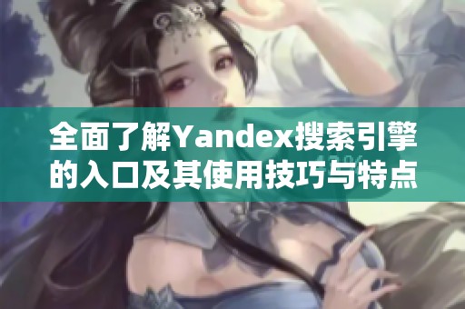 全面了解Yandex搜索引擎的入口及其使用技巧与特点