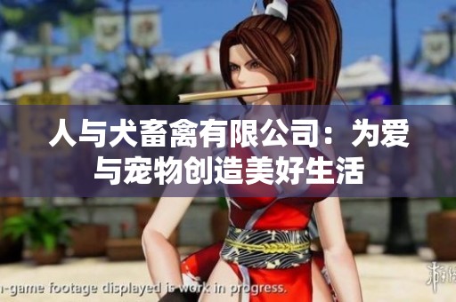 人与犬畜禽有限公司：为爱与宠物创造美好生活