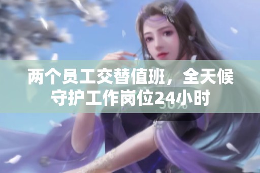 两个员工交替值班，全天候守护工作岗位24小时
