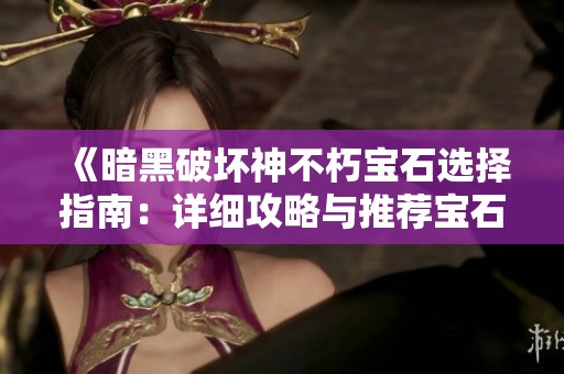 《暗黑破坏神不朽宝石选择指南：详细攻略与推荐宝石解析》